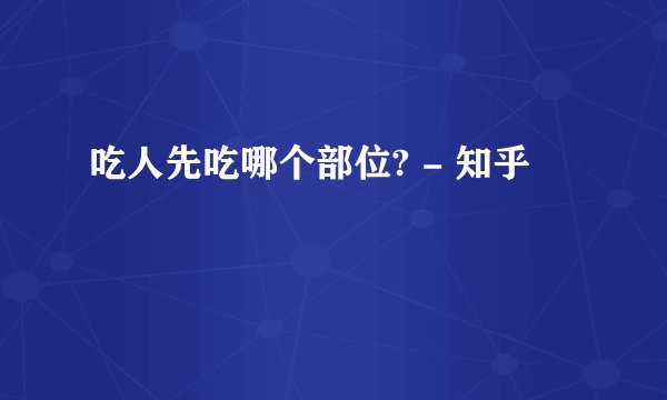 吃人先吃哪个部位? - 知乎