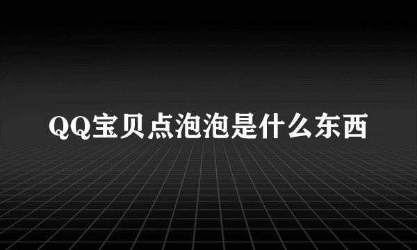 QQ宝贝点泡泡是什么东西