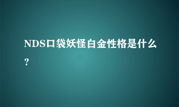 NDS口袋妖怪白金性格是什么？