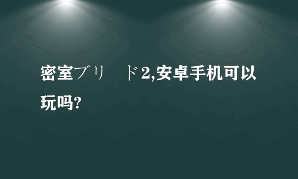 密室ブリード2,安卓手机可以玩吗?