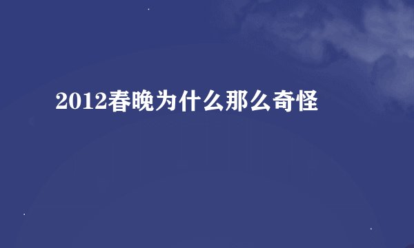 2012春晚为什么那么奇怪
