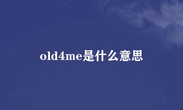 old4me是什么意思