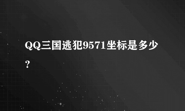 QQ三国逃犯9571坐标是多少？