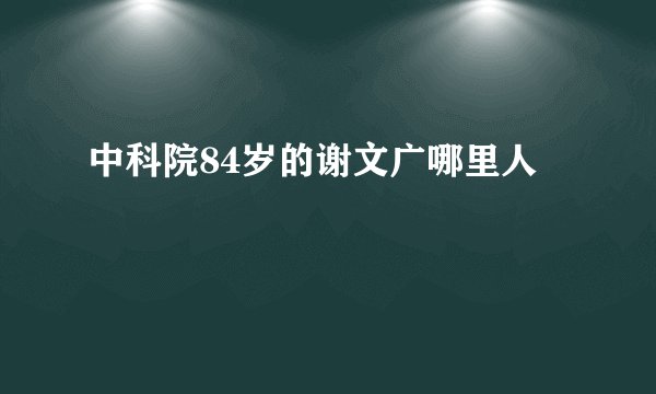 中科院84岁的谢文广哪里人