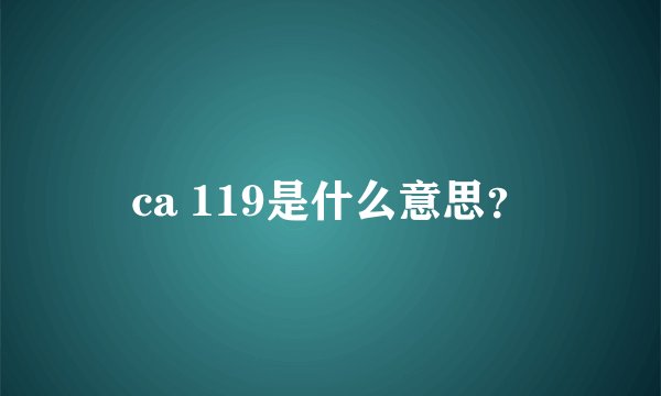 ca 119是什么意思？