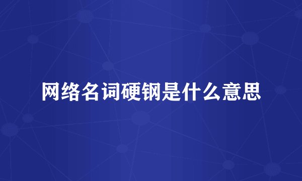 网络名词硬钢是什么意思