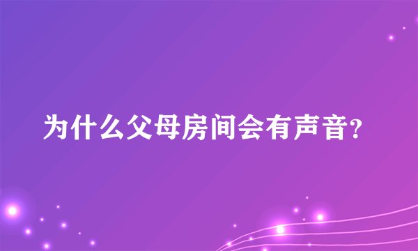 为什么父母房间会有声音？