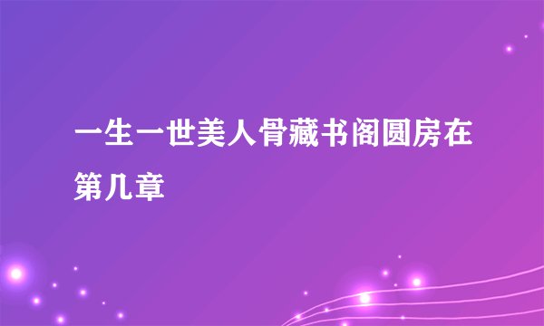 一生一世美人骨藏书阁圆房在第几章