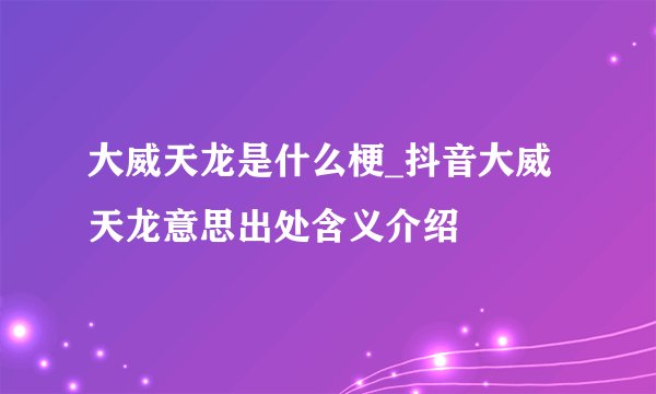 大威天龙是什么梗_抖音大威天龙意思出处含义介绍