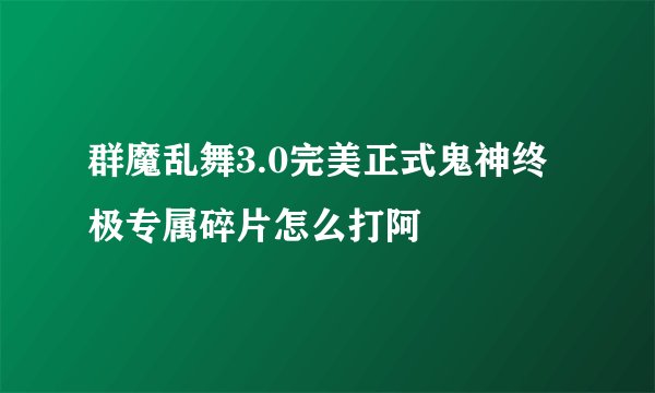 群魔乱舞3.0完美正式鬼神终极专属碎片怎么打阿
