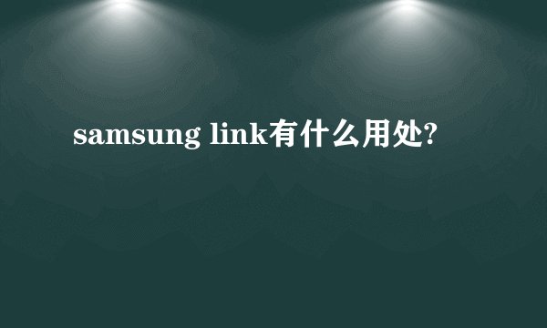 samsung link有什么用处?