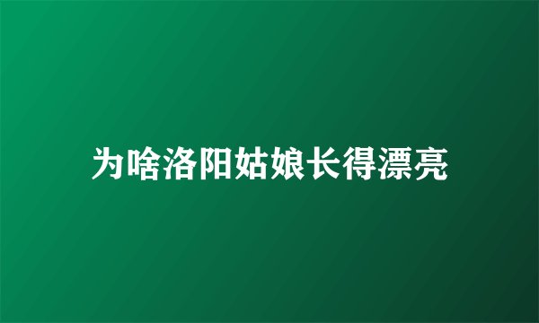 为啥洛阳姑娘长得漂亮