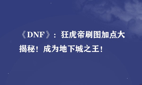 《DNF》：狂虎帝刷图加点大揭秘！成为地下城之王！