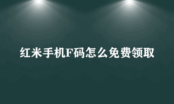 红米手机F码怎么免费领取