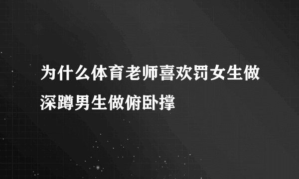 为什么体育老师喜欢罚女生做深蹲男生做俯卧撑