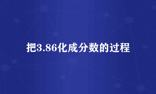 把3.86化成分数的过程