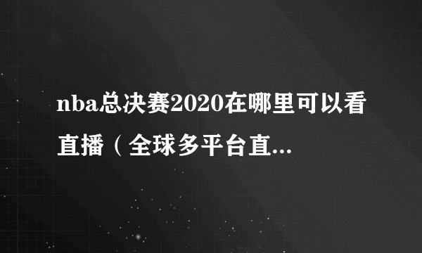 nba总决赛2020在哪里可以看直播（全球多平台直播，赛程时间表详解）