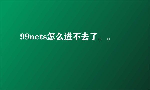 99nets怎么进不去了。。