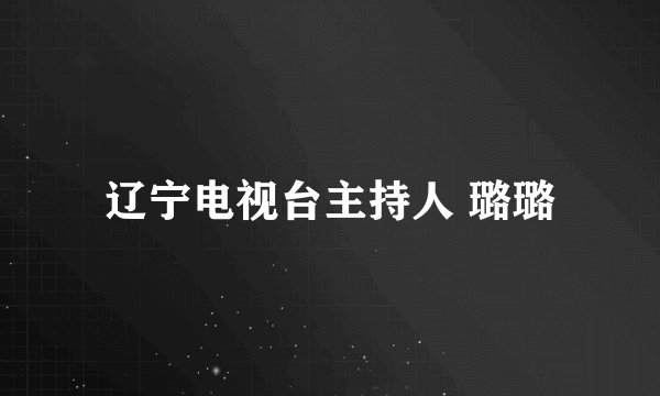 辽宁电视台主持人 璐璐