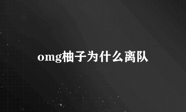 omg柚子为什么离队