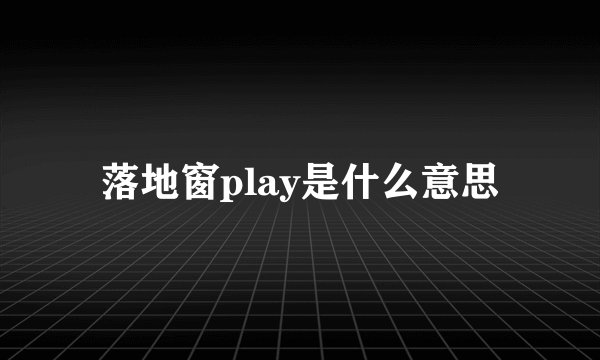 落地窗play是什么意思