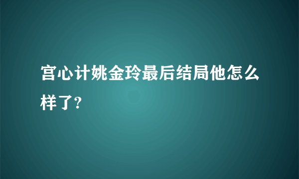 宫心计姚金玲最后结局他怎么样了?