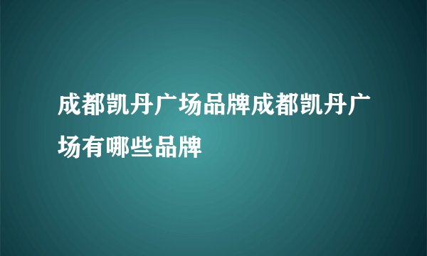 成都凯丹广场品牌成都凯丹广场有哪些品牌