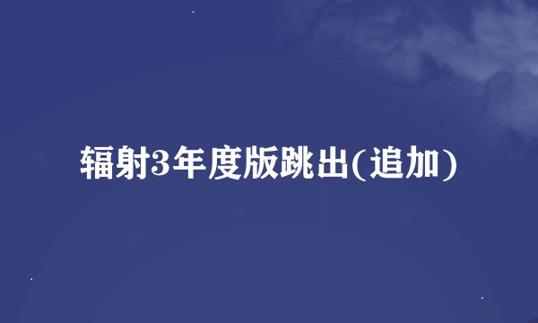 辐射3年度版跳出(追加)