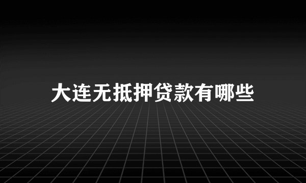 大连无抵押贷款有哪些