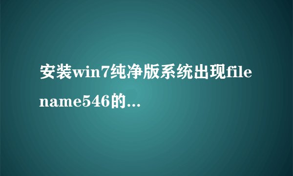 安装win7纯净版系统出现filename546的原因和解决方法