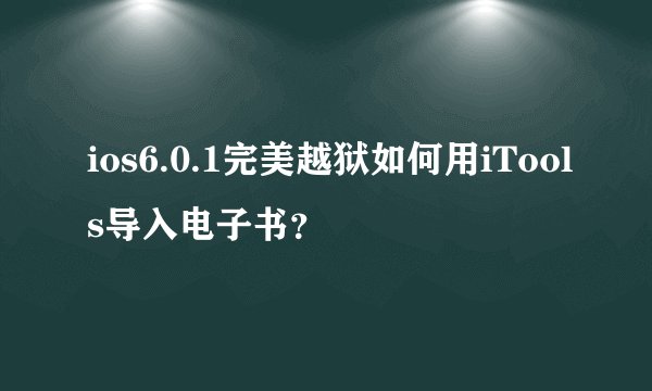 ios6.0.1完美越狱如何用iTools导入电子书?