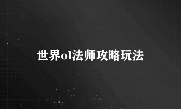 世界ol法师攻略玩法