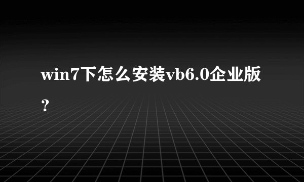 win7下怎么安装vb6.0企业版？