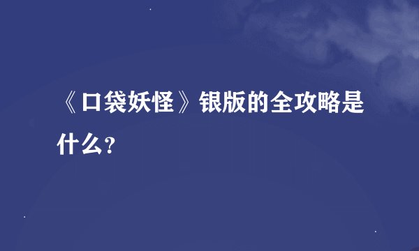 《口袋妖怪》银版的全攻略是什么？