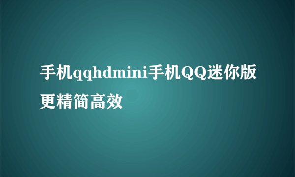 手机qqhdmini手机QQ迷你版更精简高效