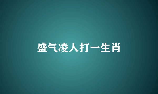 盛气凌人打一生肖