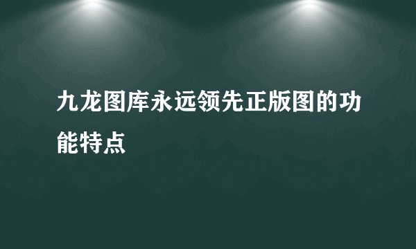 九龙图库永远领先正版图的功能特点