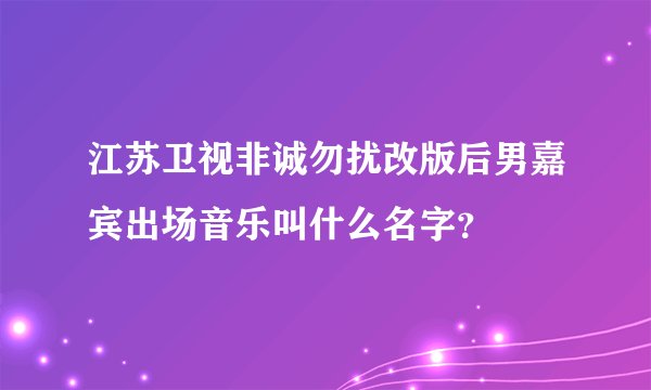 江苏卫视非诚勿扰改版后男嘉宾出场音乐叫什么名字？