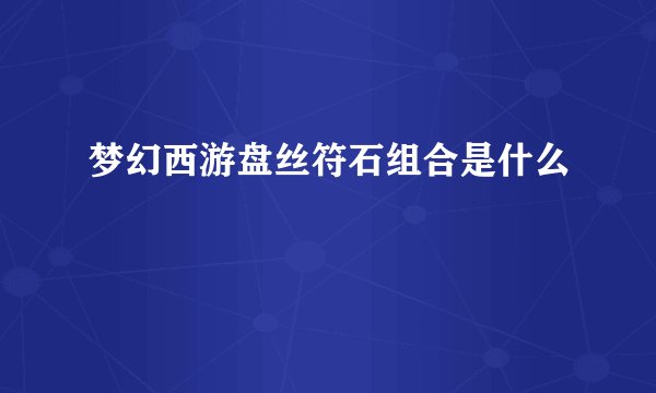 梦幻西游盘丝符石组合是什么