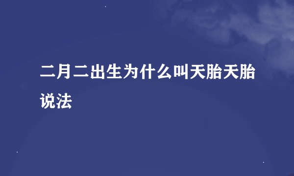 二月二出生为什么叫天胎天胎说法