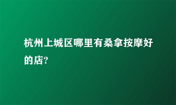 杭州上城区哪里有桑拿按摩好的店?