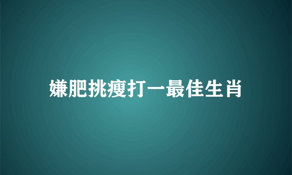 嫌肥挑瘦打一最佳生肖