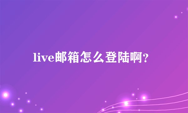 live邮箱怎么登陆啊？