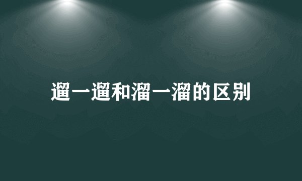 遛一遛和溜一溜的区别