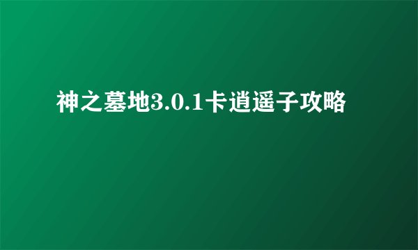 神之墓地3.0.1卡逍遥子攻略
