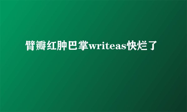 臂瓣红肿巴掌writeas快烂了