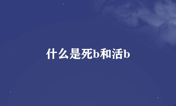 什么是死b和活b