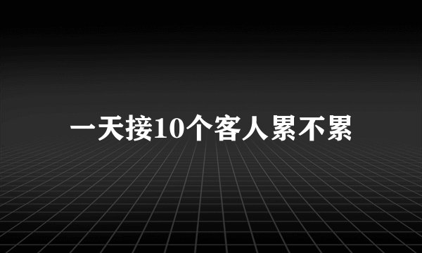 一天接10个客人累不累