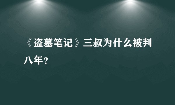《盗墓笔记》三叔为什么被判八年？