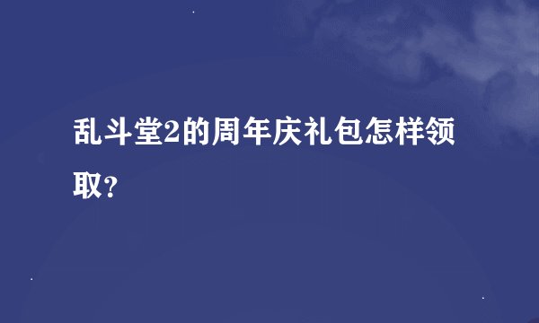 乱斗堂2的周年庆礼包怎样领取？